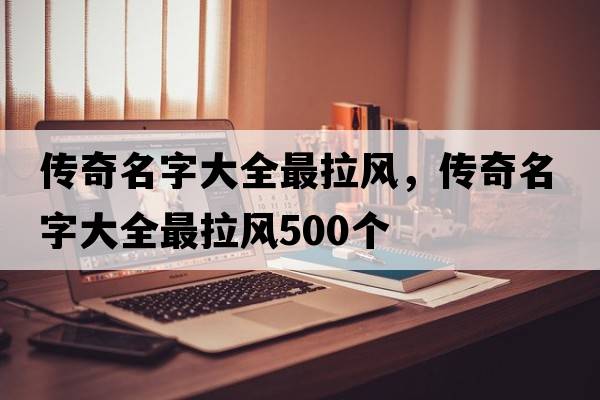 傳奇名字大全最拉風(fēng)，傳奇名字大全最拉風(fēng)500個(gè)