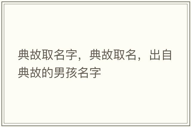 典故取名字，典故取名，出自典故的男孩名字