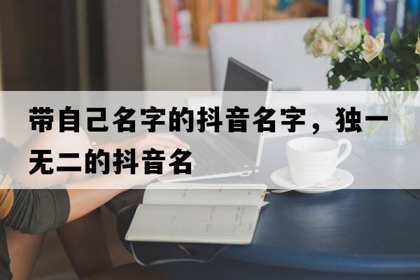 帶自己名字的抖音名字，獨一無(wú)二的抖音名