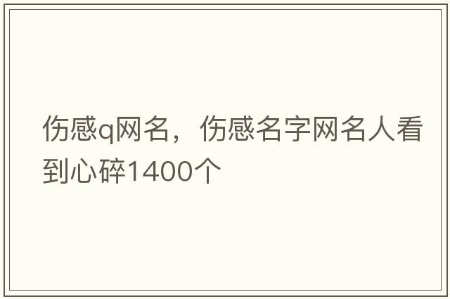 傷感q網(wǎng)名，傷感名字網(wǎng)名人看到心碎1400個(gè)
