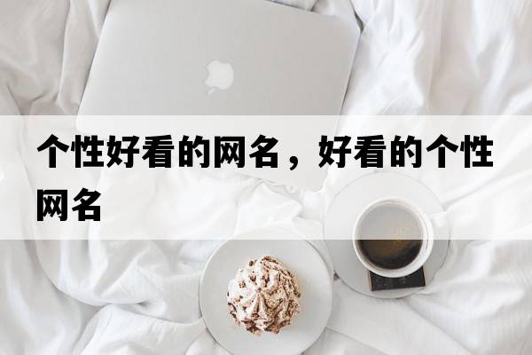 個(gè)性好看的網(wǎng)名，好看的個(gè)性網(wǎng)名