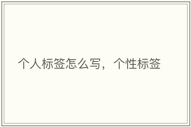 個(gè)人標簽怎么寫(xiě)，個(gè)性標簽