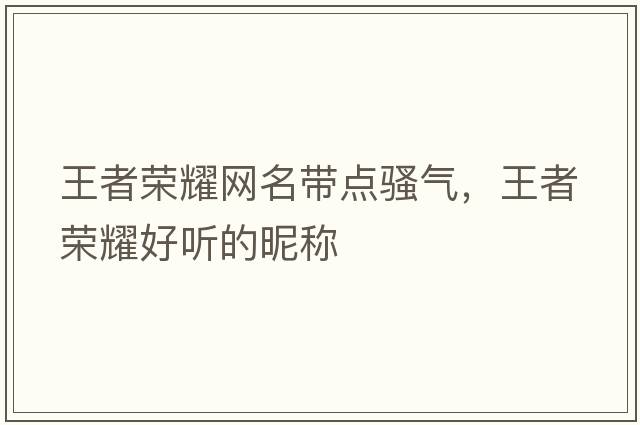 王者榮耀網(wǎng)名帶點(diǎn)騷氣，王者榮耀好聽(tīng)的昵稱(chēng)