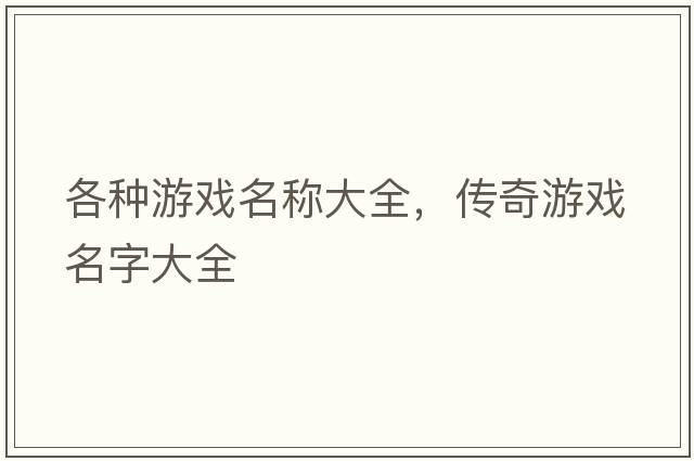 各種游戲名稱(chēng)大全，傳奇游戲名字大全
