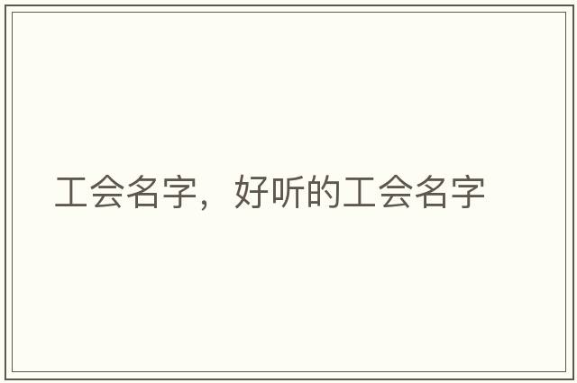 工會(huì )名字，好聽(tīng)的工會(huì )名字