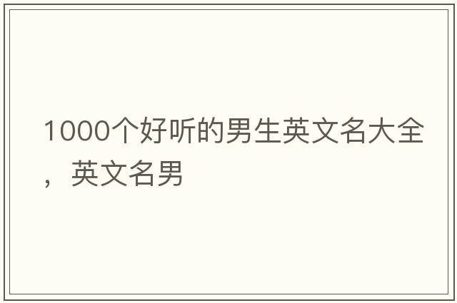 1000個(gè)好聽(tīng)的男生英文名大全，英文名男