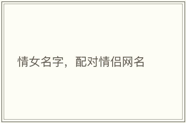 情女名字，配對情侶網(wǎng)名