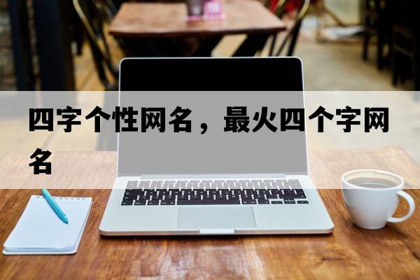四字個(gè)性網(wǎng)名，最火四個(gè)字網(wǎng)名