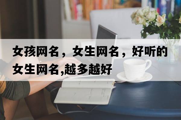 女孩網(wǎng)名，女生網(wǎng)名，好聽(tīng)的女生網(wǎng)名,越多越好