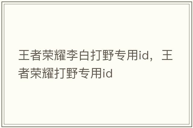 王者榮耀李白打野專(zhuān)用id，王者榮耀打野專(zhuān)用id