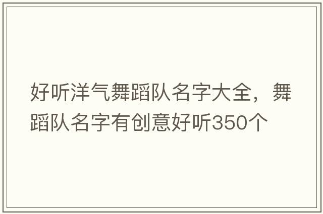 好聽(tīng)洋氣舞蹈隊名字大全，舞蹈隊名字有創(chuàng  )意好聽(tīng)350個(gè)