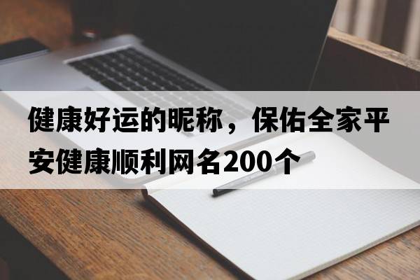 健康好運的昵稱(chēng)，保佑全家平安健康順利網(wǎng)名200個(gè)