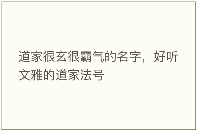 道家很玄很霸氣的名字，好聽(tīng)文雅的道家法號