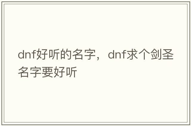 dnf好聽(tīng)的名字，Dnf求個(gè)劍圣名字要好聽(tīng)