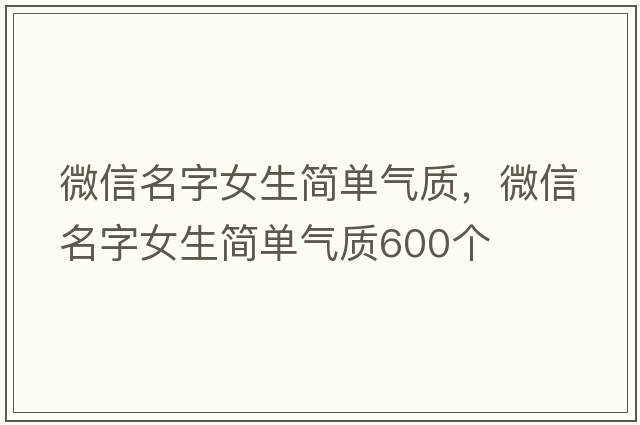 微信名字女生簡(jiǎn)單氣質(zhì)，微信名字女生簡(jiǎn)單氣質(zhì)600個(gè)