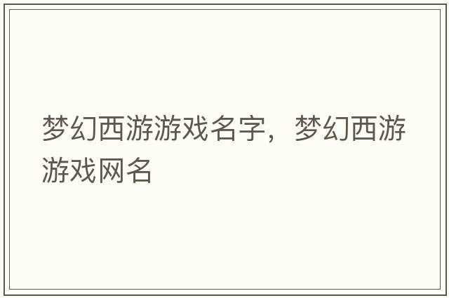 夢(mèng)幻西游游戲名字，夢(mèng)幻西游游戲網(wǎng)名