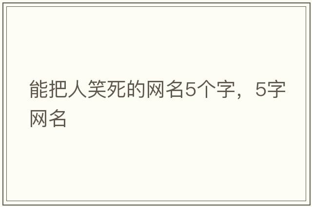 能把人笑死的網(wǎng)名5個(gè)字，5字網(wǎng)名