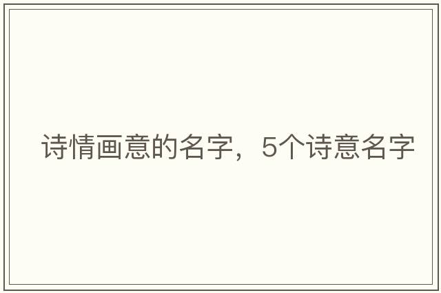 詩(shī)情畫(huà)意的名字，5個(gè)詩(shī)意名字