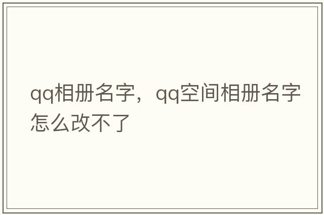 qq相冊名字，QQ空間相冊名字怎么改不了
