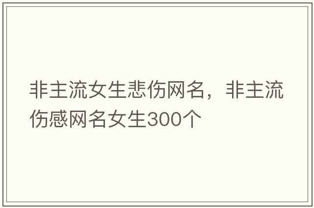 非主流女生悲傷網(wǎng)名，非主流傷感網(wǎng)名女生300個(gè)
