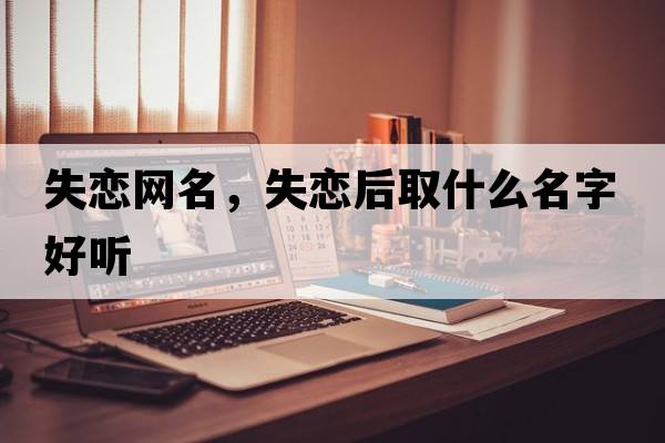 失戀網(wǎng)名，失戀后取什么名字好聽(tīng)