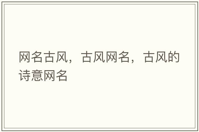 網(wǎng)名古風(fēng)，古風(fēng)網(wǎng)名，古風(fēng)的詩(shī)意網(wǎng)名