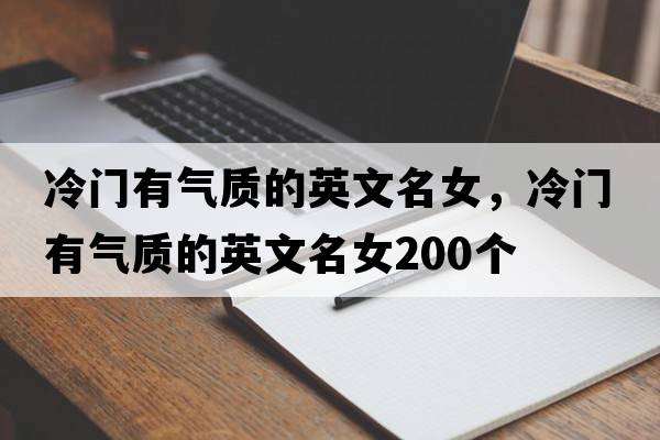 冷門(mén)有氣質(zhì)的英文名女，冷門(mén)有氣質(zhì)的英文名女200個(gè)