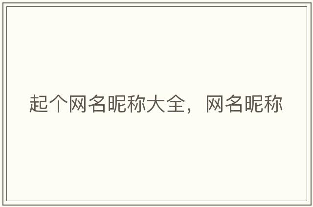 起個(gè)網(wǎng)名昵稱(chēng)大全，網(wǎng)名昵稱(chēng)