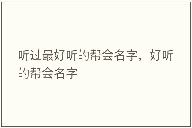 聽(tīng)過(guò)最好聽(tīng)的幫會(huì )名字，好聽(tīng)的幫會(huì )名字