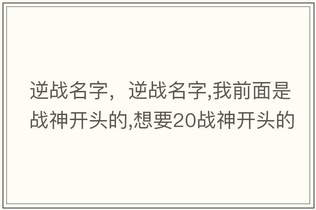 逆戰名字，逆戰名字,我前面是戰神開(kāi)頭的,想要20戰神開(kāi)頭的