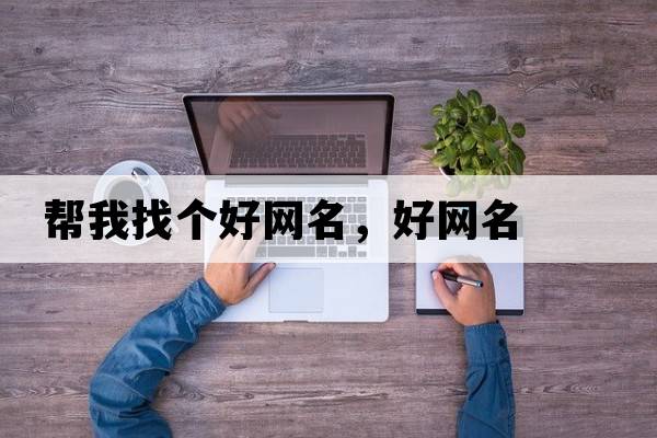 幫我找個(gè)好網(wǎng)名，好網(wǎng)名