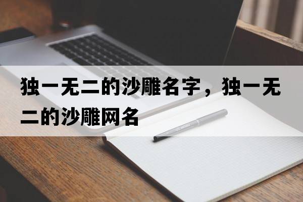 獨一無(wú)二的沙雕名字，獨一無(wú)二的沙雕網(wǎng)名