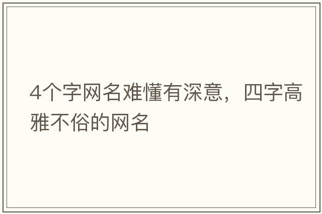 4個(gè)字網(wǎng)名難懂有深意，四字高雅不俗的網(wǎng)名