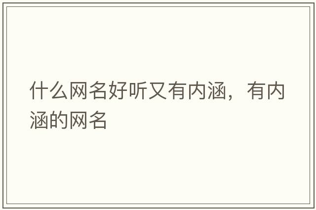 什么網(wǎng)名好聽(tīng)又有內涵，有內涵的網(wǎng)名