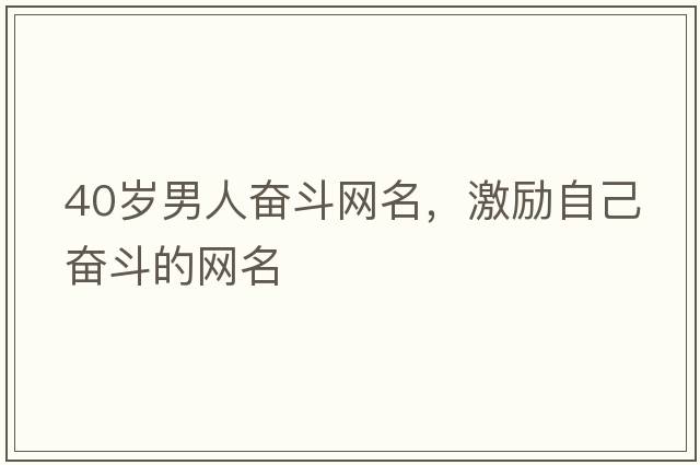 40歲男人奮斗網(wǎng)名，激勵自己奮斗的網(wǎng)名