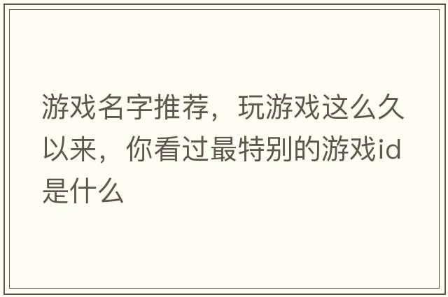 游戲名字推薦，玩游戲這么久以來(lái)，你看過(guò)最特別的游戲ID是什么