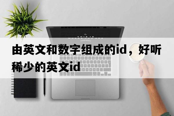 由英文和數字組成的id，好聽(tīng)稀少的英文id