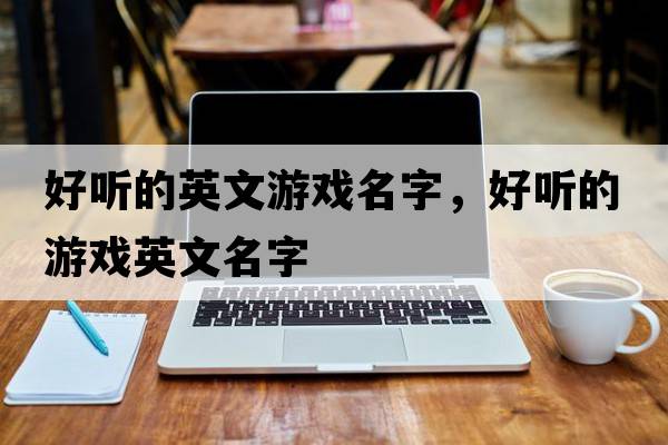 好聽(tīng)的英文游戲名字，好聽(tīng)的游戲英文名字