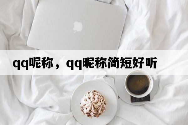 QQ呢稱(chēng)，qq昵稱(chēng)簡(jiǎn)短好聽(tīng)