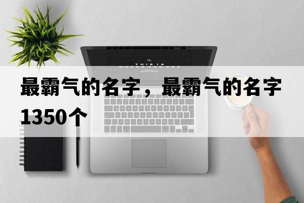 最霸氣的名字，最霸氣的名字1350個(gè)