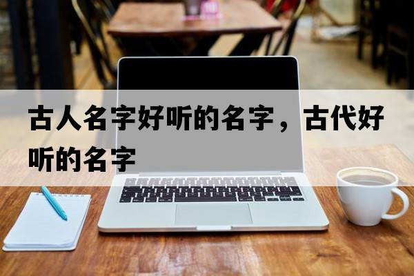 古人名字好聽(tīng)的名字，古代好聽(tīng)的名字