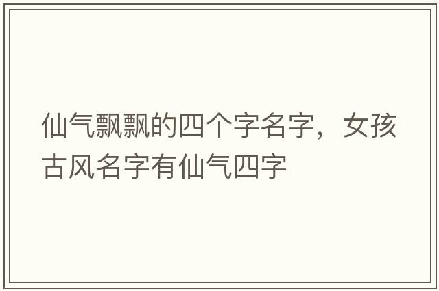 仙氣飄飄的四個(gè)字名字，女孩古風(fēng)名字有仙氣四字