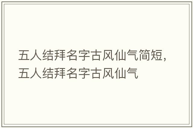 五人結拜名字古風(fēng)仙氣簡(jiǎn)短，五人結拜名字古風(fēng)仙氣