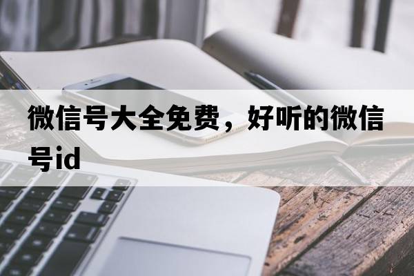 微信號大全免費，好聽(tīng)的微信號ID