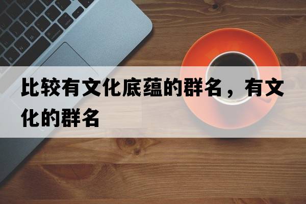 比較有文化底蘊的群名，有文化的群名