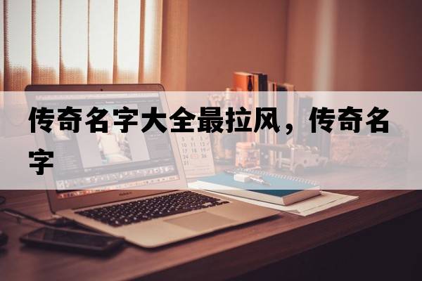 傳奇名字大全最拉風(fēng)，傳奇名字