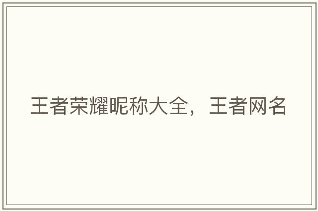 王者榮耀昵稱(chēng)大全，王者網(wǎng)名