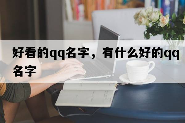 好看的qq名字，有什么好的QQ名字