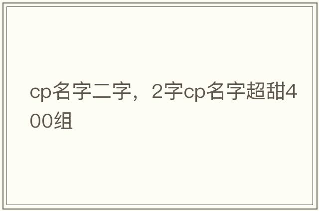 cp名字二字，2字cp名字超甜400組