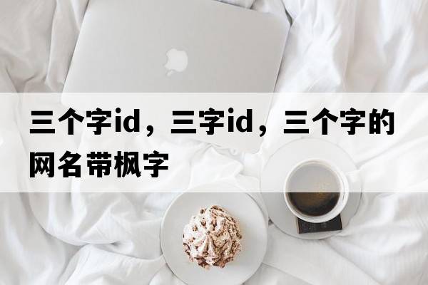 三個(gè)字id，三字ID，三個(gè)字的網(wǎng)名帶楓字